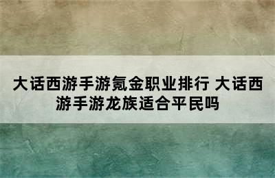 大话西游手游氪金职业排行 大话西游手游龙族适合平民吗